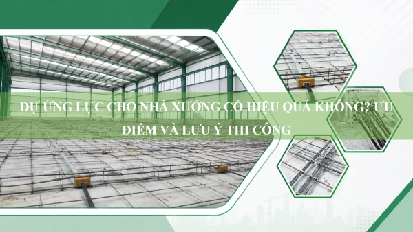 Dự ứng lực cho nhà xưởng có hiệu quả không? Ưu điểm và lưu ý thi công